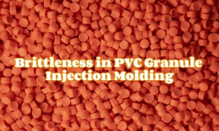 Brittleness in PVC Granule Injection Molding Causes and Effective Solutions